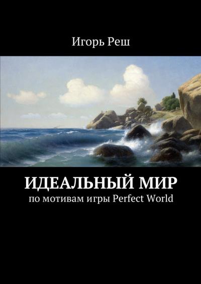 Книга Идеальный мир. по мотивам игры Perfect World (Игорь Реш)